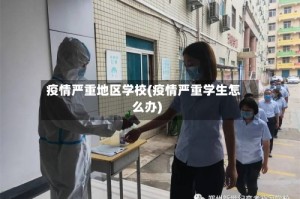 疫情严重地区学校(疫情严重学生怎么办)