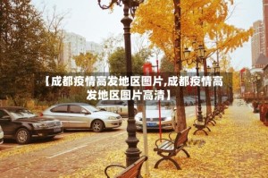 【成都疫情高发地区图片,成都疫情高发地区图片高清】