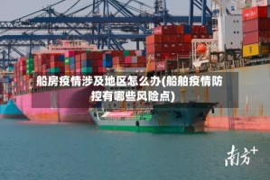 船房疫情涉及地区怎么办(船舶疫情防控有哪些风险点)