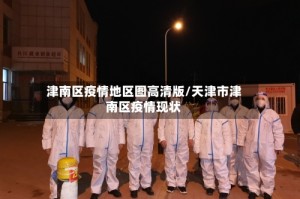 津南区疫情地区图高清版/天津市津南区疫情现状