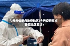 今天疫情重点排查地区(今天疫情重点排查地区查询)