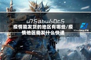 疫情能发货的地区有哪些/疫情地区能发什么快递