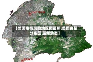 【美国疫情风险地区图最新,美国疫情分布图 最新动态】