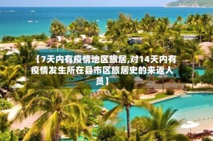 【7天内有疫情地区旅居,对14天内有疫情发生所在县市区旅居史的来返人员】