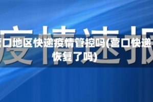 营口地区快递疫情管控吗(营口快递恢复了吗)