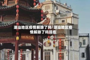 潮汕地区疫情解除了吗/潮汕地区疫情解除了吗现在