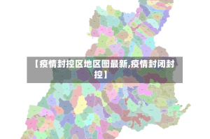 【疫情封控区地区图最新,疫情封闭封控】
