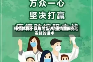 疫情地区不发货怎么说/疫情期间不发货的话术
