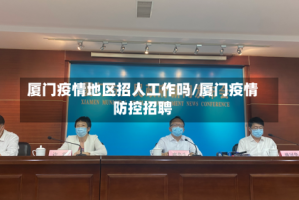 厦门疫情地区招人工作吗/厦门疫情防控招聘