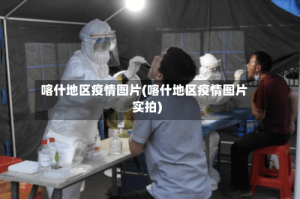 喀什地区疫情图片(喀什地区疫情图片实拍)