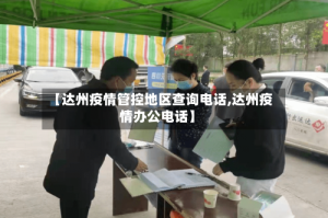 【达州疫情管控地区查询电话,达州疫情办公电话】