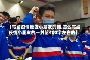 【写给疫情地区小朋友的话,怎么写给疫情小朋友的一封信400字左右的】