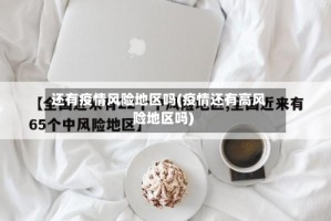 还有疫情风险地区吗(疫情还有高风险地区吗)