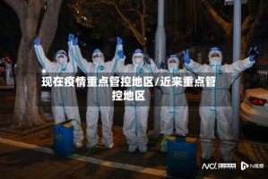 现在疫情重点管控地区/近来重点管控地区