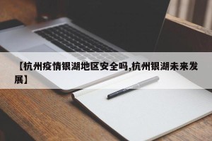 【杭州疫情银湖地区安全吗,杭州银湖未来发展】