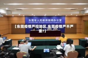 【东莞疫情严控地区,东莞疫情严不严重?】