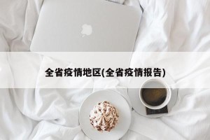 全省疫情地区(全省疫情报告)