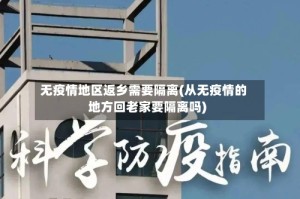 无疫情地区返乡需要隔离(从无疫情的地方回老家要隔离吗)