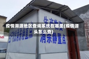 疫情溯源地区查询系统在哪里(疫情源头怎么查)