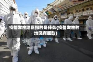 疫情发生地区指的是什么(疫情发生的地区有哪些)