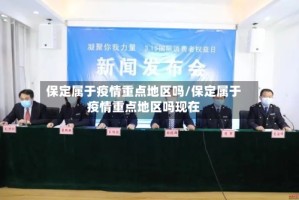 保定属于疫情重点地区吗/保定属于疫情重点地区吗现在