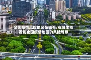 全国疫情风险地区在哪看/在哪里能看到全国疫情地区的风险等级