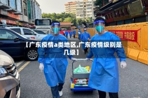【广东疫情a类地区,广东疫情级别是几级】