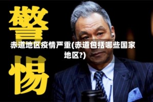 赤道地区疫情严重(赤道包括哪些国家地区?)