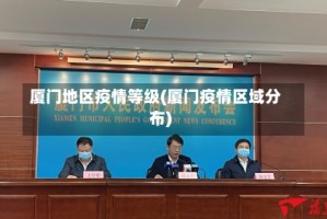 厦门地区疫情等级(厦门疫情区域分布)