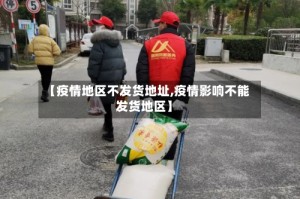 【疫情地区不发货地址,疫情影响不能发货地区】