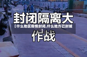 【什么地区疫情封闭,什么地方已封城】