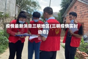 疫情最新消息三明地区(三明疫情实时动态)
