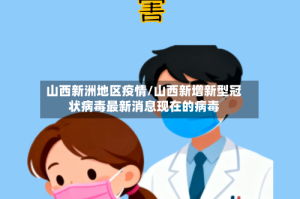 山西新洲地区疫情/山西新增新型冠状病毒最新消息现在的病毒