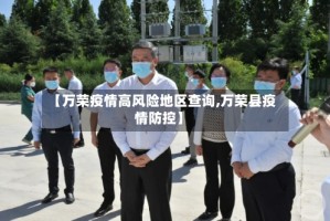 【万荣疫情高风险地区查询,万荣县疫情防控】