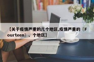 【关于疫情严重的几个地区,疫情严重的〖Fourteen〗、个地区】