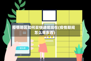 疫情地区如何买快递呢现在(疫情期间怎么寄东西)