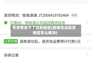有疫情发不了货的地区(疫情无法发货地区怎么解决)
