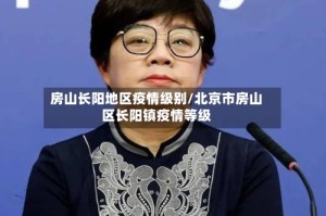 房山长阳地区疫情级别/北京市房山区长阳镇疫情等级