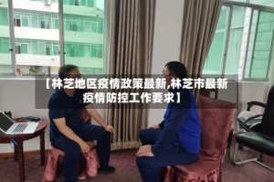 【林芝地区疫情政策最新,林芝市最新疫情防控工作要求】