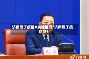 济南属于疫情A类地区吗/济南属于疫区吗?