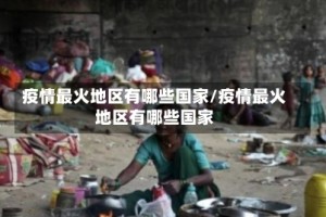 疫情最火地区有哪些国家/疫情最火地区有哪些国家