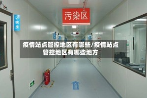 疫情站点管控地区有哪些/疫情站点管控地区有哪些地方