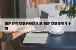 最新存在疫情的地区名单/最新疫情在哪几个省