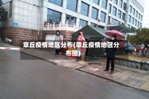 章丘疫情地区分布(章丘疫情地区分布图)