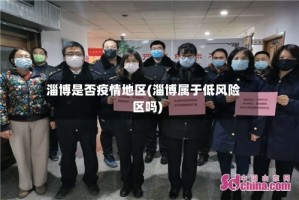 淄博是否疫情地区(淄博属于低风险区吗)