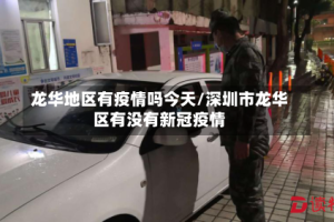 龙华地区有疫情吗今天/深圳市龙华区有没有新冠疫情