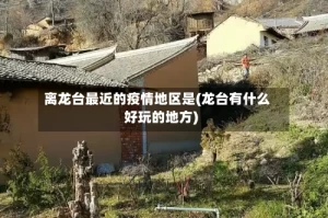 离龙台最近的疫情地区是(龙台有什么好玩的地方)