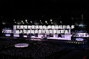【无疫情地区演唱会,疫情防控升级 多场大型演唱会音乐会延期或取消】