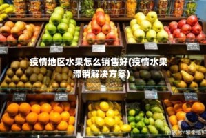 疫情地区水果怎么销售好(疫情水果滞销解决方案)