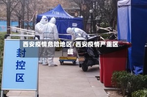 西安疫情危险地区/西安疫情严重区域